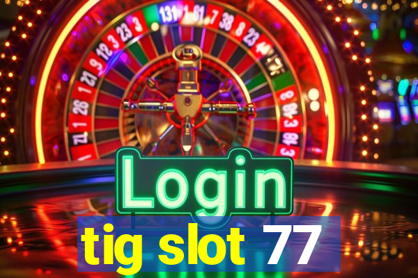 tig slot 77